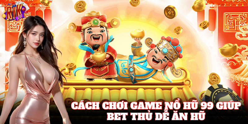 Cách Chơi Game Nổ Hũ 99 dễ trúng nhất cho bạn